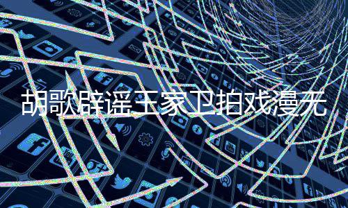 戏漫演给演员的 的空辟谣王家卫拍无目称导胡歌很大间